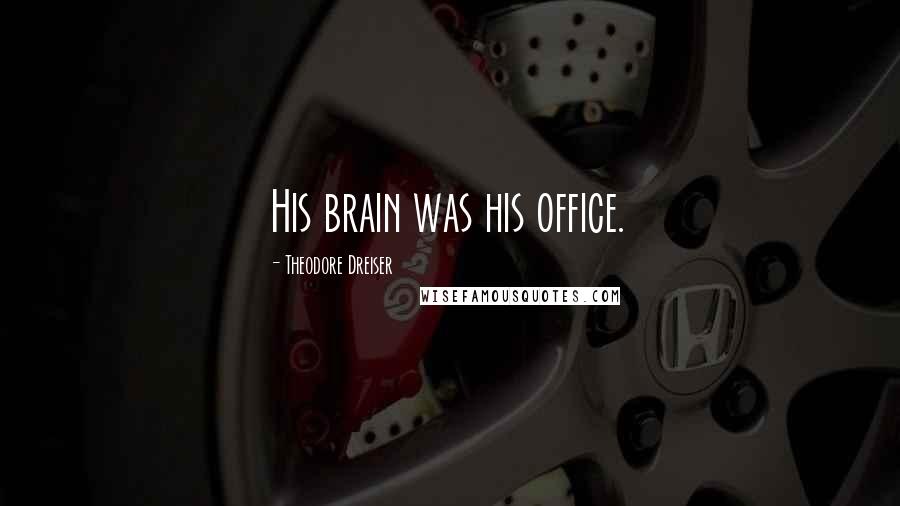 Theodore Dreiser Quotes: His brain was his office.