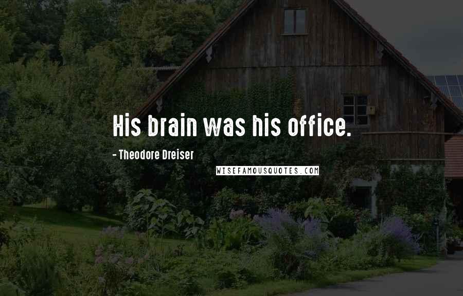 Theodore Dreiser Quotes: His brain was his office.