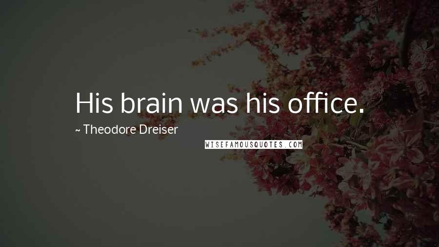 Theodore Dreiser Quotes: His brain was his office.