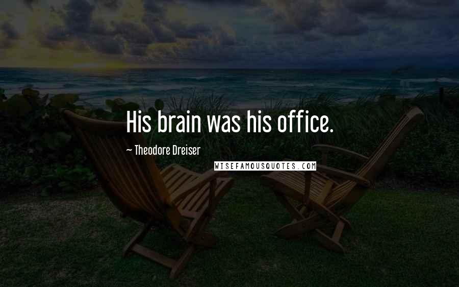 Theodore Dreiser Quotes: His brain was his office.