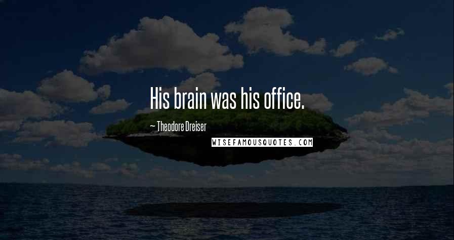 Theodore Dreiser Quotes: His brain was his office.