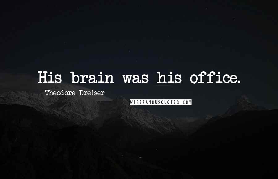 Theodore Dreiser Quotes: His brain was his office.