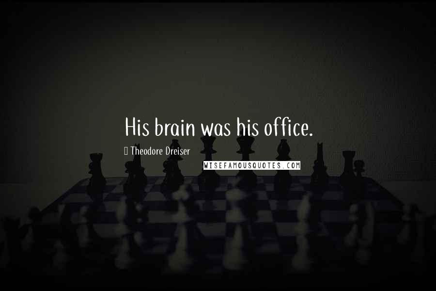 Theodore Dreiser Quotes: His brain was his office.