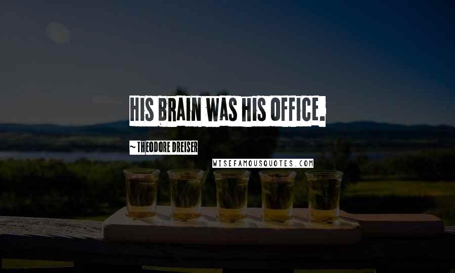 Theodore Dreiser Quotes: His brain was his office.