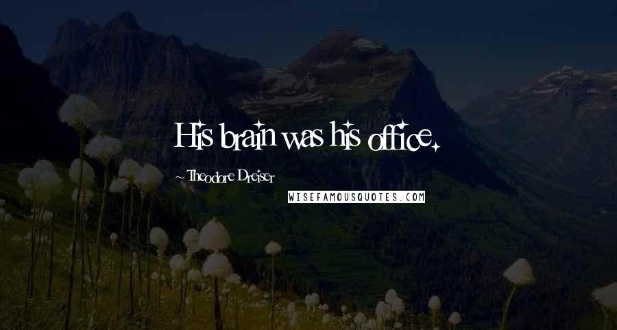 Theodore Dreiser Quotes: His brain was his office.