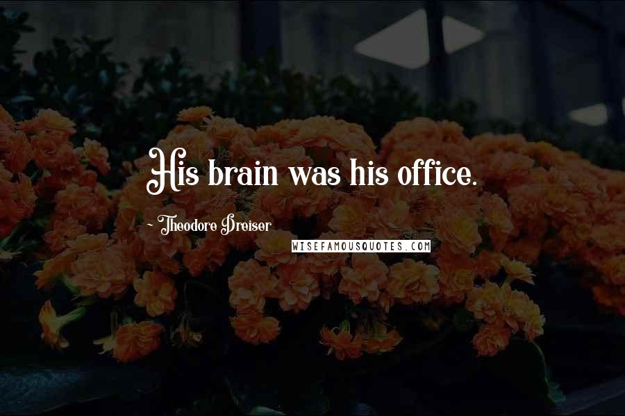 Theodore Dreiser Quotes: His brain was his office.