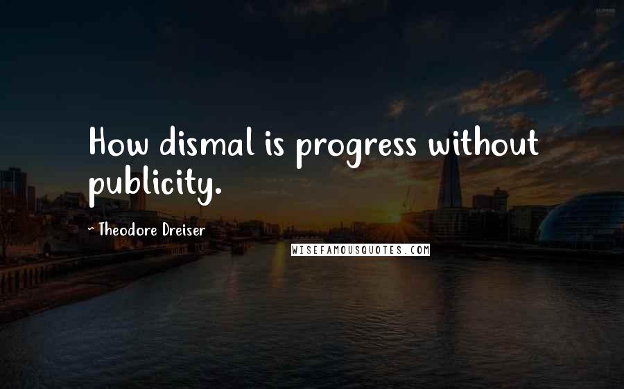 Theodore Dreiser Quotes: How dismal is progress without publicity.
