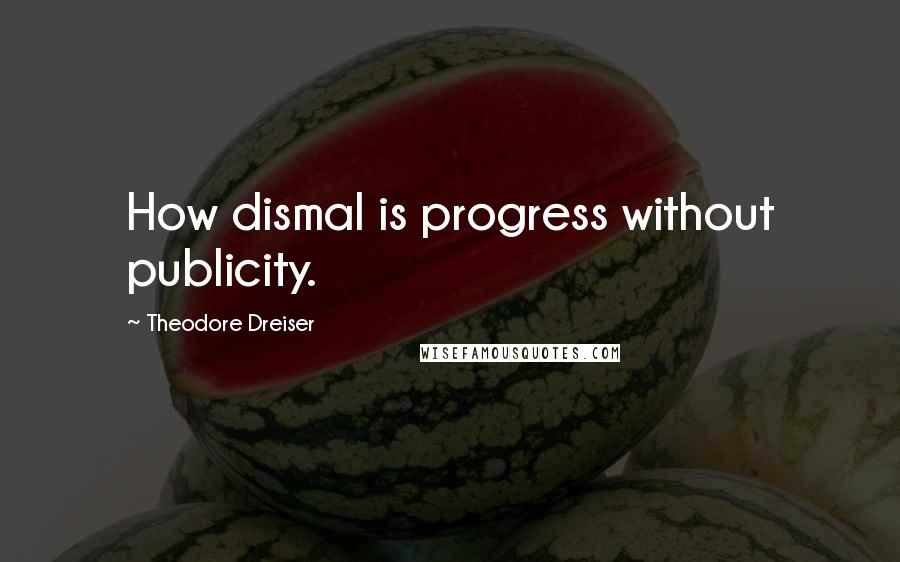 Theodore Dreiser Quotes: How dismal is progress without publicity.