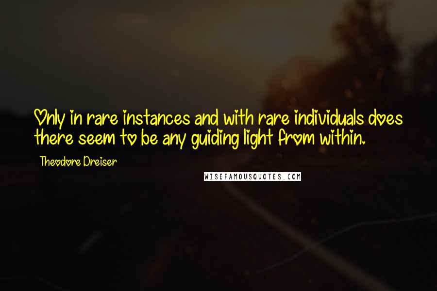 Theodore Dreiser Quotes: Only in rare instances and with rare individuals does there seem to be any guiding light from within.