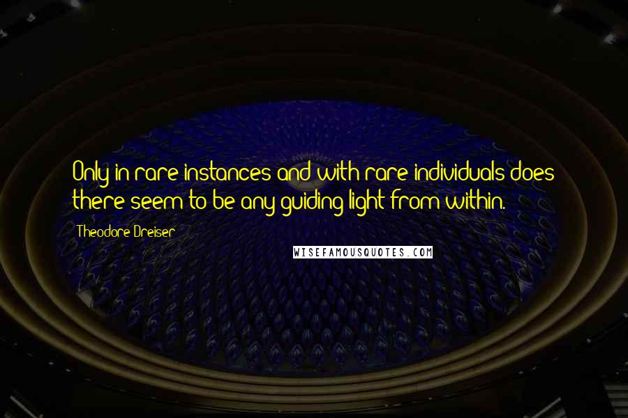 Theodore Dreiser Quotes: Only in rare instances and with rare individuals does there seem to be any guiding light from within.