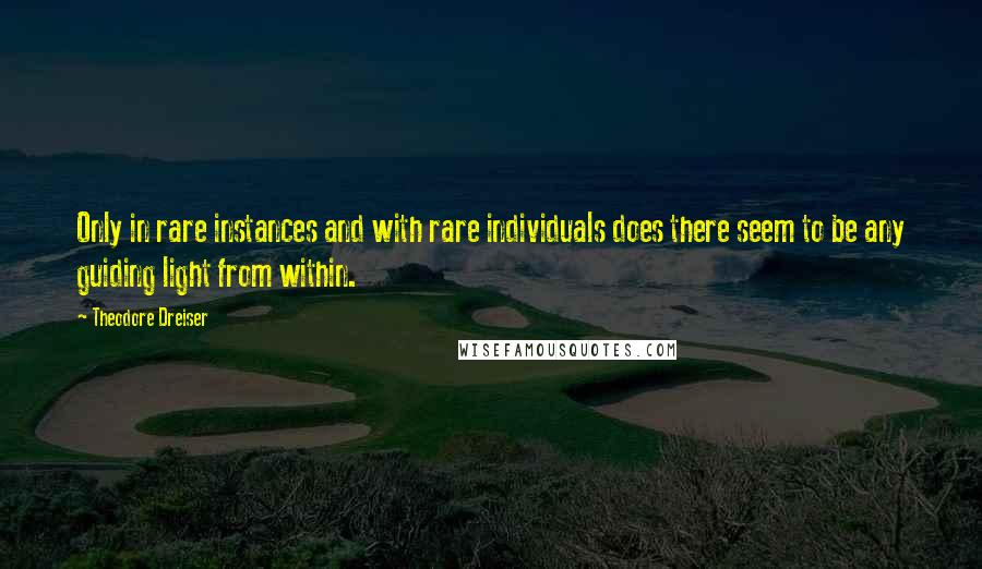 Theodore Dreiser Quotes: Only in rare instances and with rare individuals does there seem to be any guiding light from within.