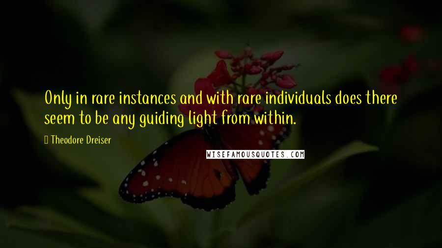 Theodore Dreiser Quotes: Only in rare instances and with rare individuals does there seem to be any guiding light from within.