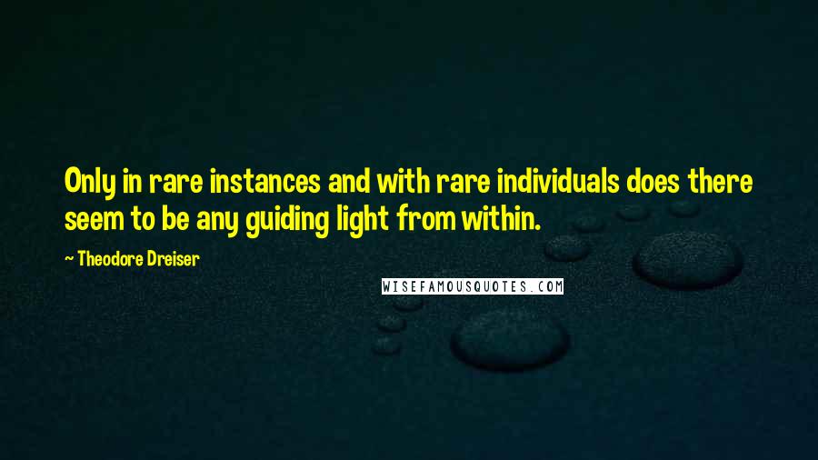 Theodore Dreiser Quotes: Only in rare instances and with rare individuals does there seem to be any guiding light from within.
