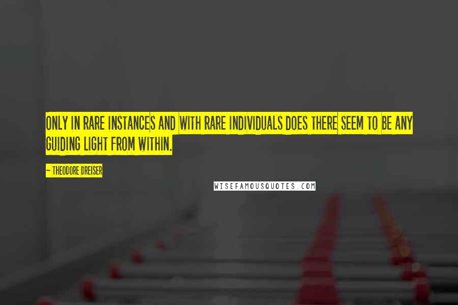 Theodore Dreiser Quotes: Only in rare instances and with rare individuals does there seem to be any guiding light from within.