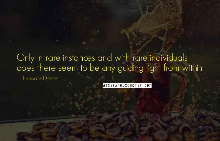 Theodore Dreiser Quotes: Only in rare instances and with rare individuals does there seem to be any guiding light from within.