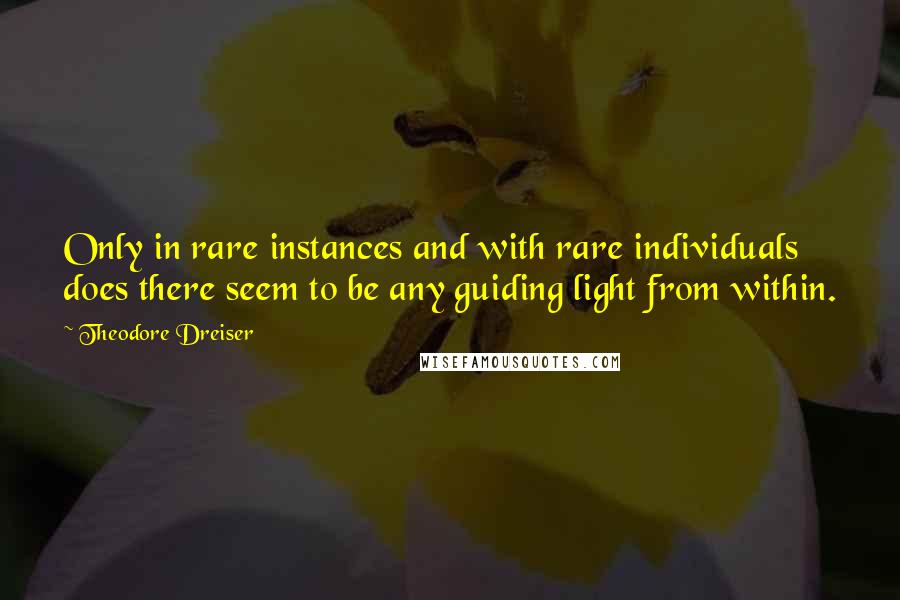 Theodore Dreiser Quotes: Only in rare instances and with rare individuals does there seem to be any guiding light from within.