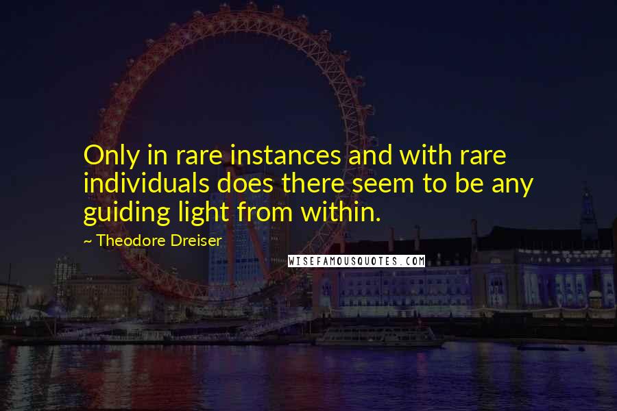 Theodore Dreiser Quotes: Only in rare instances and with rare individuals does there seem to be any guiding light from within.