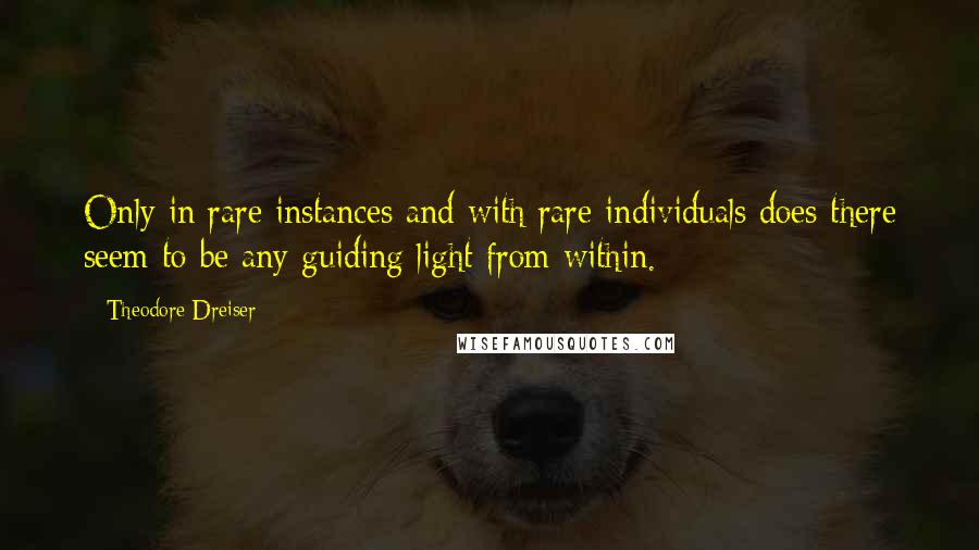 Theodore Dreiser Quotes: Only in rare instances and with rare individuals does there seem to be any guiding light from within.