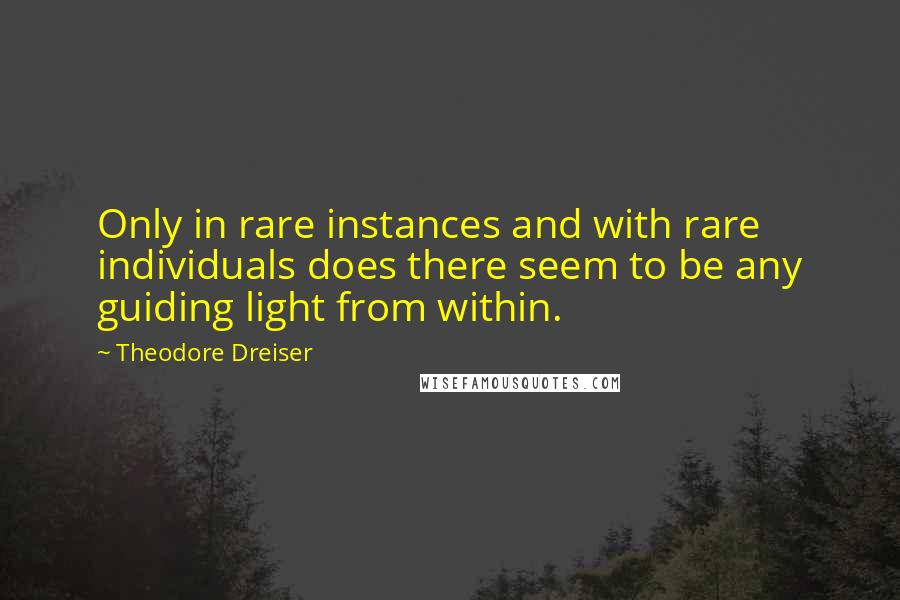 Theodore Dreiser Quotes: Only in rare instances and with rare individuals does there seem to be any guiding light from within.