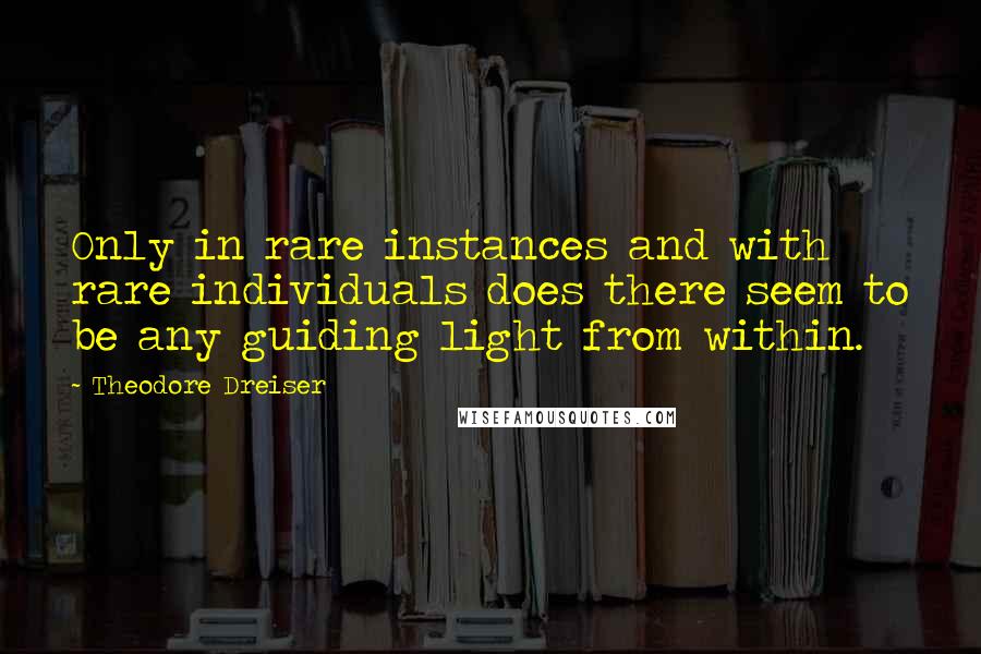 Theodore Dreiser Quotes: Only in rare instances and with rare individuals does there seem to be any guiding light from within.