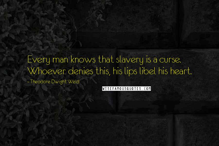 Theodore Dwight Weld Quotes: Every man knows that slavery is a curse. Whoever denies this, his lips libel his heart.