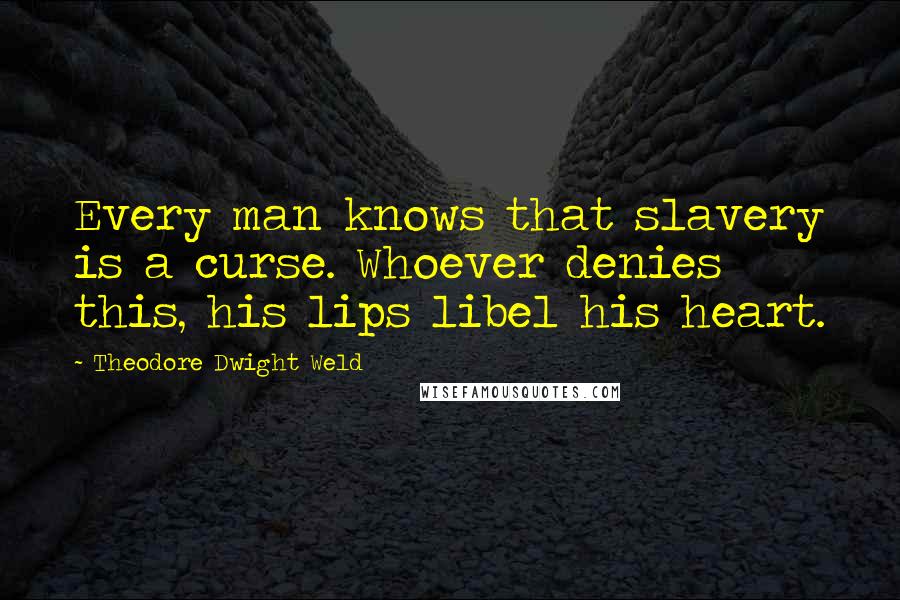 Theodore Dwight Weld Quotes: Every man knows that slavery is a curse. Whoever denies this, his lips libel his heart.