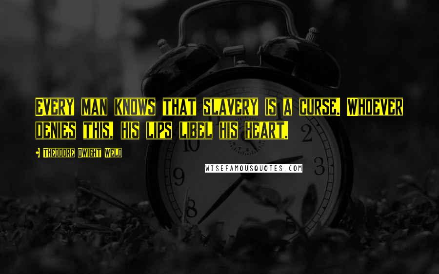 Theodore Dwight Weld Quotes: Every man knows that slavery is a curse. Whoever denies this, his lips libel his heart.