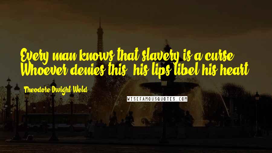 Theodore Dwight Weld Quotes: Every man knows that slavery is a curse. Whoever denies this, his lips libel his heart.