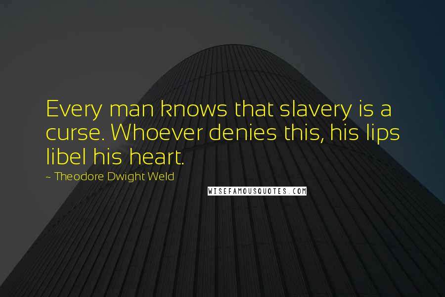 Theodore Dwight Weld Quotes: Every man knows that slavery is a curse. Whoever denies this, his lips libel his heart.