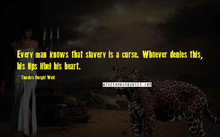 Theodore Dwight Weld Quotes: Every man knows that slavery is a curse. Whoever denies this, his lips libel his heart.