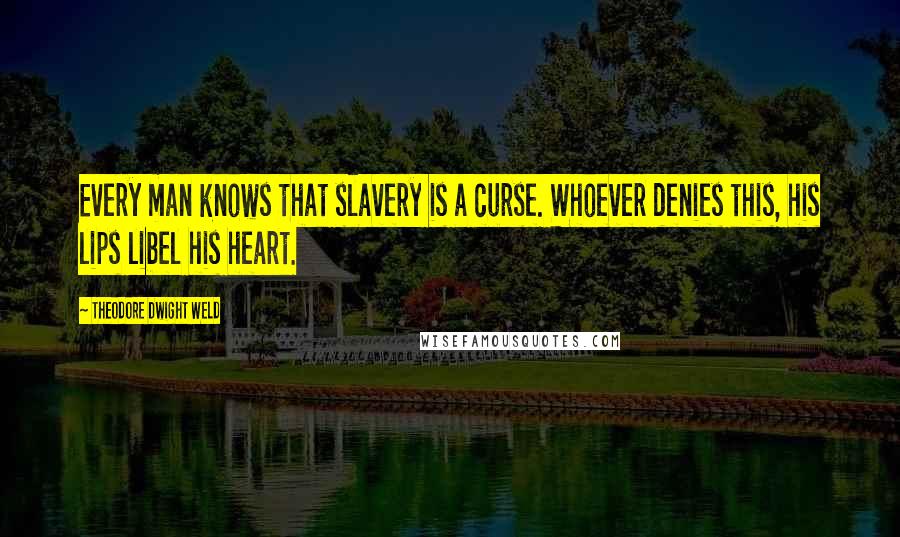 Theodore Dwight Weld Quotes: Every man knows that slavery is a curse. Whoever denies this, his lips libel his heart.