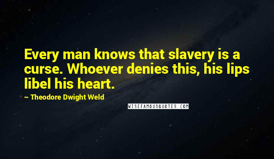 Theodore Dwight Weld Quotes: Every man knows that slavery is a curse. Whoever denies this, his lips libel his heart.