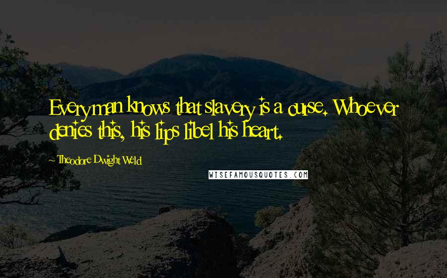 Theodore Dwight Weld Quotes: Every man knows that slavery is a curse. Whoever denies this, his lips libel his heart.