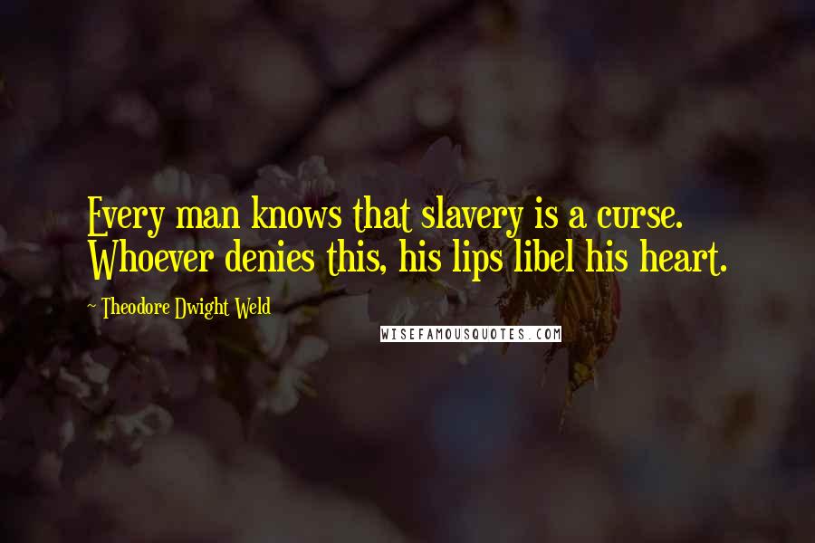 Theodore Dwight Weld Quotes: Every man knows that slavery is a curse. Whoever denies this, his lips libel his heart.