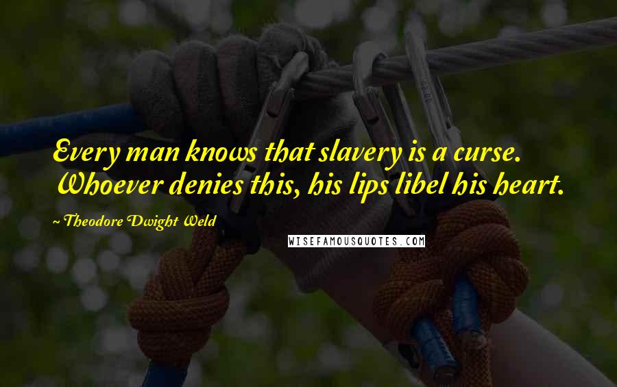 Theodore Dwight Weld Quotes: Every man knows that slavery is a curse. Whoever denies this, his lips libel his heart.