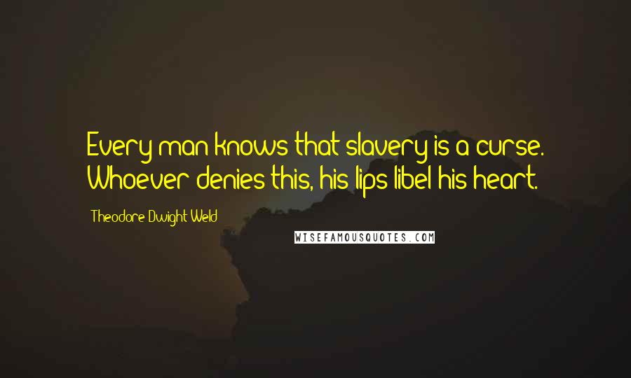 Theodore Dwight Weld Quotes: Every man knows that slavery is a curse. Whoever denies this, his lips libel his heart.