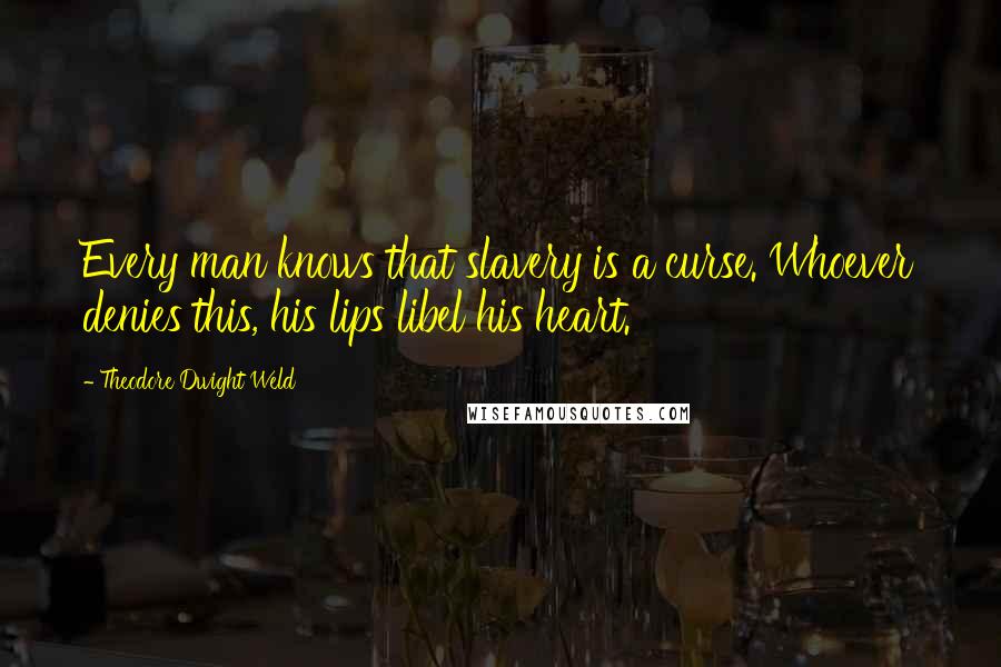 Theodore Dwight Weld Quotes: Every man knows that slavery is a curse. Whoever denies this, his lips libel his heart.