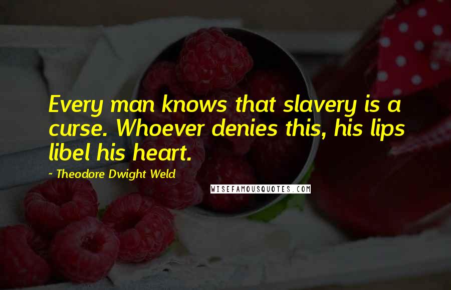 Theodore Dwight Weld Quotes: Every man knows that slavery is a curse. Whoever denies this, his lips libel his heart.