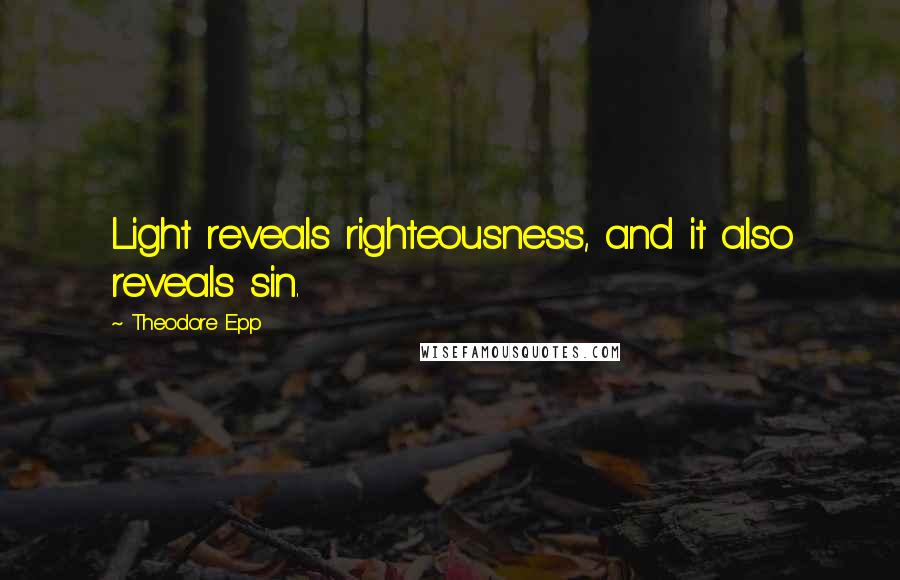 Theodore Epp Quotes: Light reveals righteousness, and it also reveals sin.