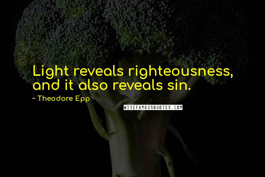 Theodore Epp Quotes: Light reveals righteousness, and it also reveals sin.