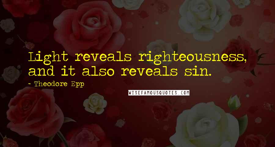 Theodore Epp Quotes: Light reveals righteousness, and it also reveals sin.