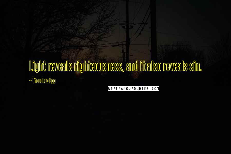 Theodore Epp Quotes: Light reveals righteousness, and it also reveals sin.