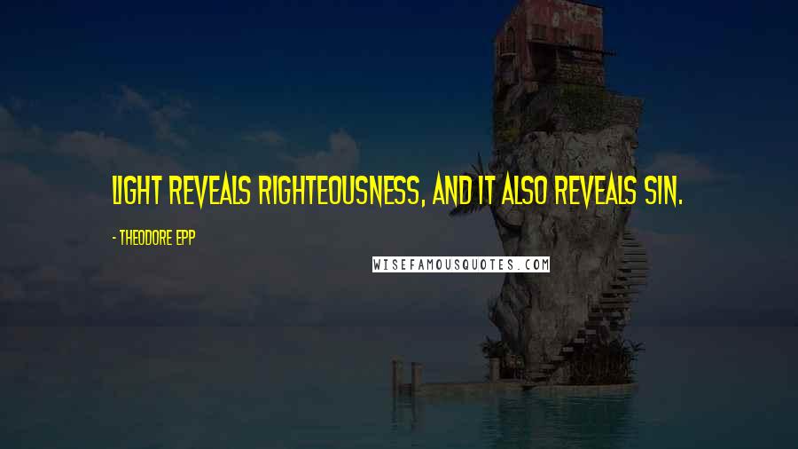 Theodore Epp Quotes: Light reveals righteousness, and it also reveals sin.