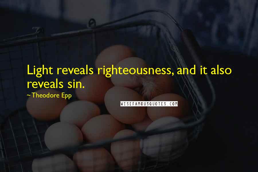 Theodore Epp Quotes: Light reveals righteousness, and it also reveals sin.