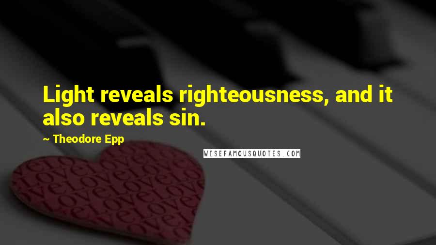 Theodore Epp Quotes: Light reveals righteousness, and it also reveals sin.