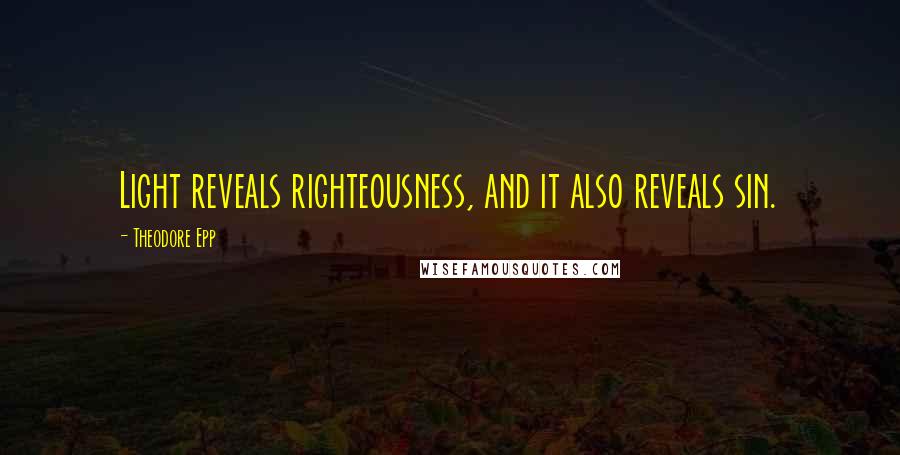 Theodore Epp Quotes: Light reveals righteousness, and it also reveals sin.