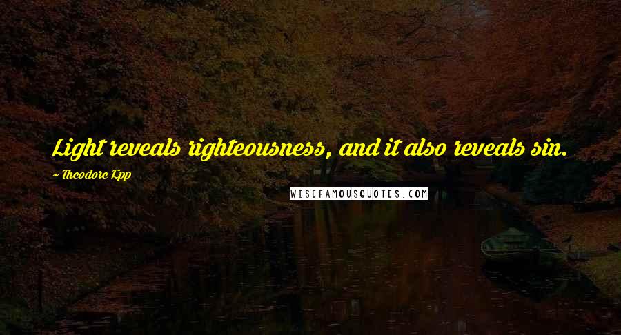 Theodore Epp Quotes: Light reveals righteousness, and it also reveals sin.