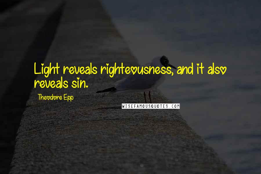 Theodore Epp Quotes: Light reveals righteousness, and it also reveals sin.