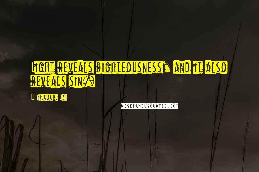 Theodore Epp Quotes: Light reveals righteousness, and it also reveals sin.