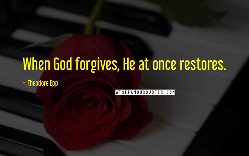 Theodore Epp Quotes: When God forgives, He at once restores.